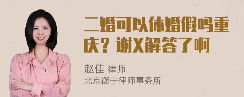 二婚可以休婚假吗重庆？谢X解答了啊