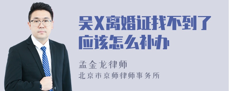 吴X离婚证找不到了应该怎么补办