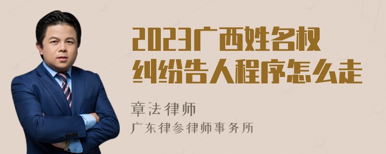 2023广西姓名权纠纷告人程序怎么走