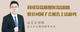 网络贷款逾期欠款6000很长时间了会被告上法庭吗