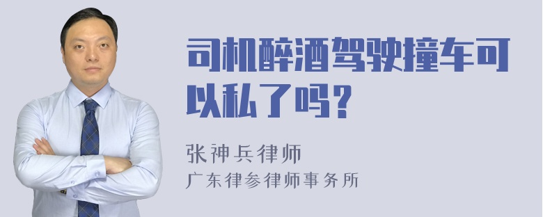 司机醉酒驾驶撞车可以私了吗？