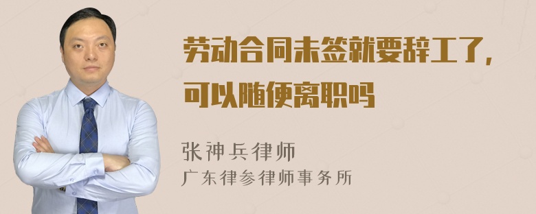 劳动合同未签就要辞工了，可以随便离职吗