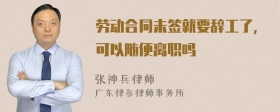 劳动合同未签就要辞工了，可以随便离职吗