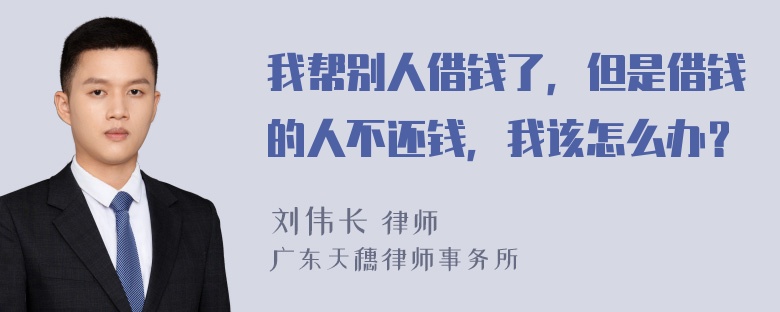 我帮别人借钱了，但是借钱的人不还钱，我该怎么办？