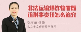 非法运输爆炸物罪既遂刑事责任怎么追究