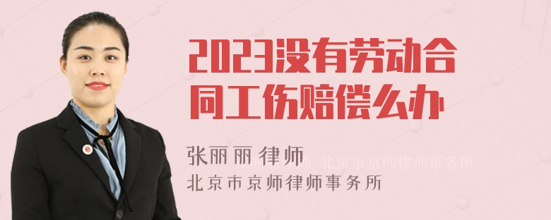 2023没有劳动合同工伤赔偿么办