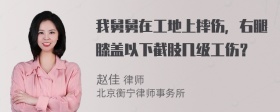 我舅舅在工地上摔伤，右腿膝盖以下截肢几级工伤？