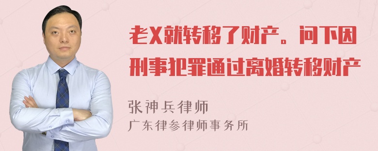 老X就转移了财产。问下因刑事犯罪通过离婚转移财产