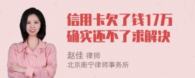 信用卡欠了钱17万确实还不了求解决