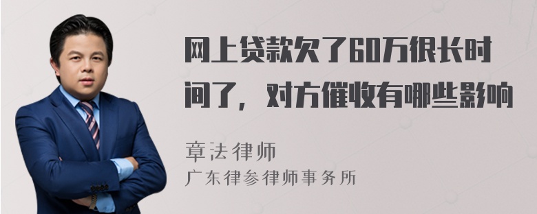 网上贷款欠了60万很长时间了，对方催收有哪些影响