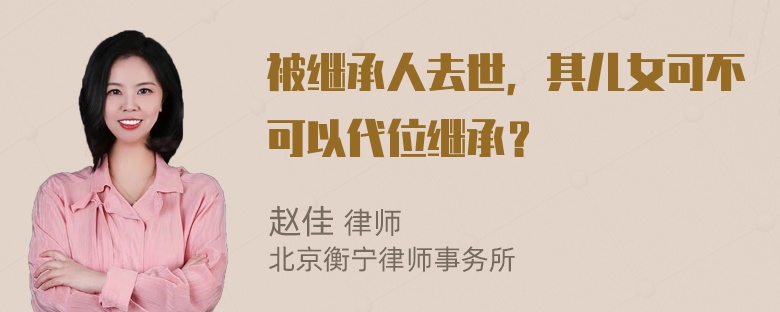 被继承人去世，其儿女可不可以代位继承？