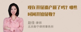 现在开征遗产税了吗？哪些时间开始征收？