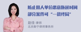 防止用人单位恶意拖延时间部分案件可“一裁终局”