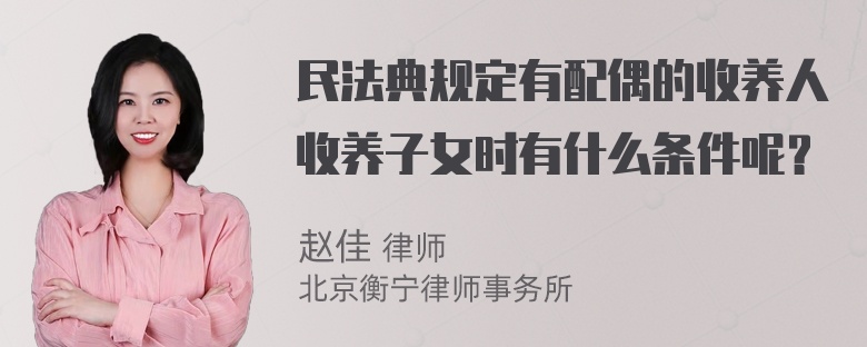 民法典规定有配偶的收养人收养子女时有什么条件呢？