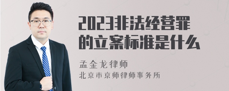 2023非法经营罪的立案标准是什么