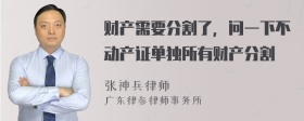 财产需要分割了，问一下不动产证单独所有财产分割