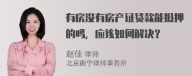 有房没有房产证贷款能抵押的吗，应该如何解决？