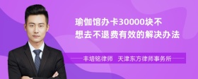 瑜伽馆办卡30000块不想去不退费有效的解决办法