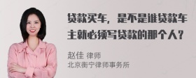 贷款买车，是不是谁贷款车主就必须写贷款的那个人？