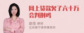 网上贷款欠了六十万会判刑吗