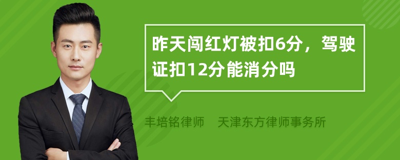 昨天闯红灯被扣6分，驾驶证扣12分能消分吗