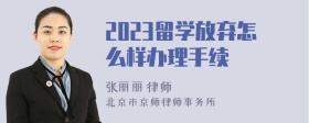 2023留学放弃怎么样办理手续