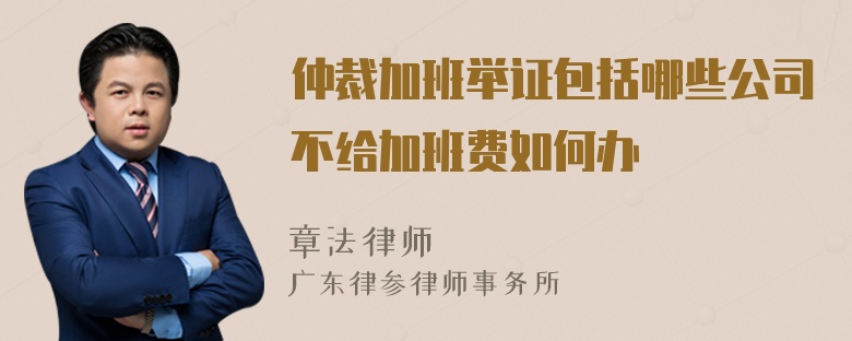 仲裁加班举证包括哪些公司不给加班费如何办