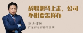 辞职想马上走，公司不批要怎样办