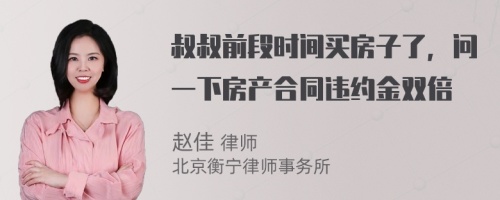 叔叔前段时间买房子了，问一下房产合同违约金双倍