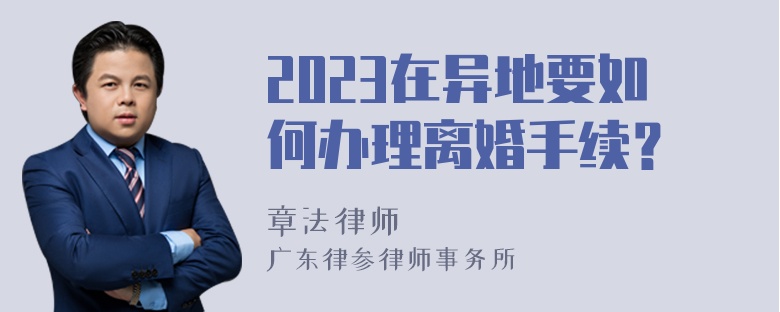 2023在异地要如何办理离婚手续？