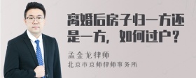 离婚后房子归一方还是一方，如何过户？