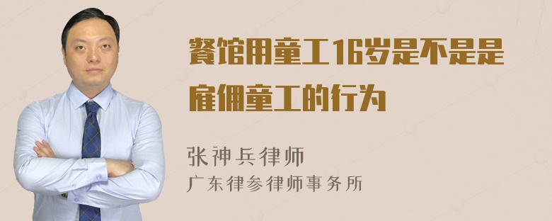 餐馆用童工16岁是不是是雇佣童工的行为