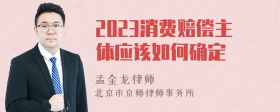 2023消费赔偿主体应该如何确定