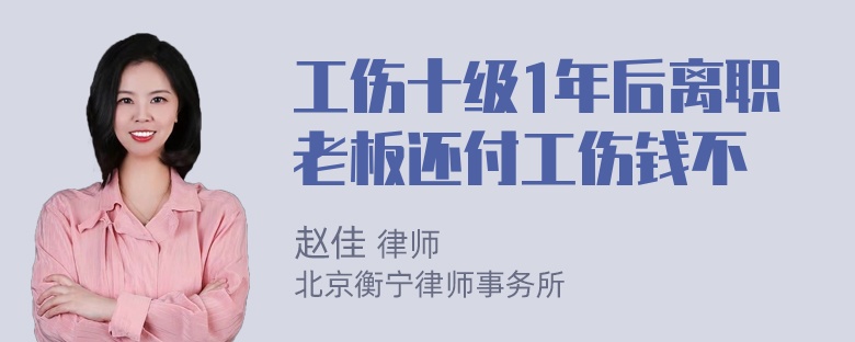 工伤十级1年后离职老板还付工伤钱不