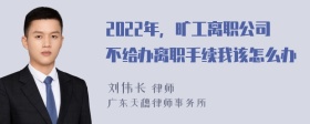 2022年，旷工离职公司不给办离职手续我该怎么办