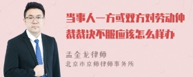 当事人一方或双方对劳动仲裁裁决不服应该怎么样办