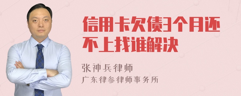 信用卡欠债3个月还不上找谁解决