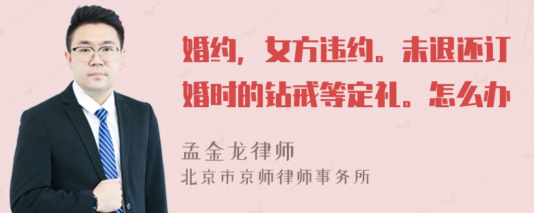 婚约，女方违约。未退还订婚时的钻戒等定礼。怎么办