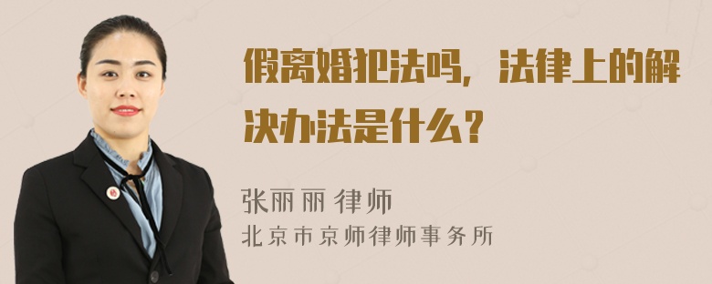 假离婚犯法吗，法律上的解决办法是什么？