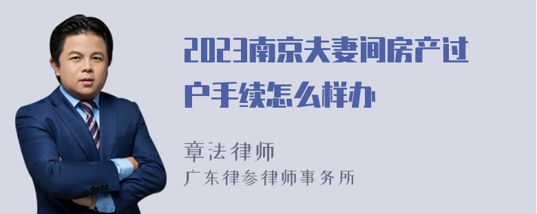 2023南京夫妻间房产过户手续怎么样办