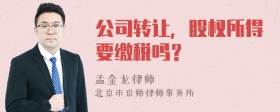 公司转让，股权所得要缴税吗？