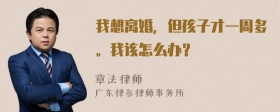 我想离婚，但孩子才一周多。我该怎么办？