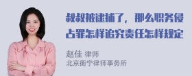 叔叔被逮捕了，那么职务侵占罪怎样追究责任怎样规定