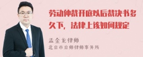 劳动仲裁开庭以后裁决书多久下，法律上该如何规定