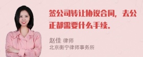 签公司转让协议合同，去公正都需要什么手续。