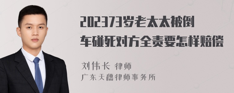 202373岁老太太被倒车碰死对方全责要怎样赔偿