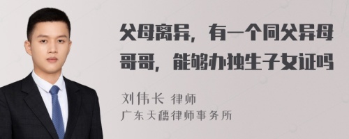 父母离异，有一个同父异母哥哥，能够办独生子女证吗