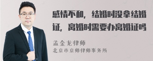 感情不和，结婚时没拿结婚证，离婚时需要办离婚证吗