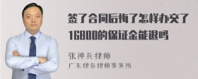 签了合同后悔了怎样办交了16800的保证金能退吗