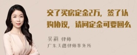 交了买房定金2万，签了认购协议，请问定金可要回么